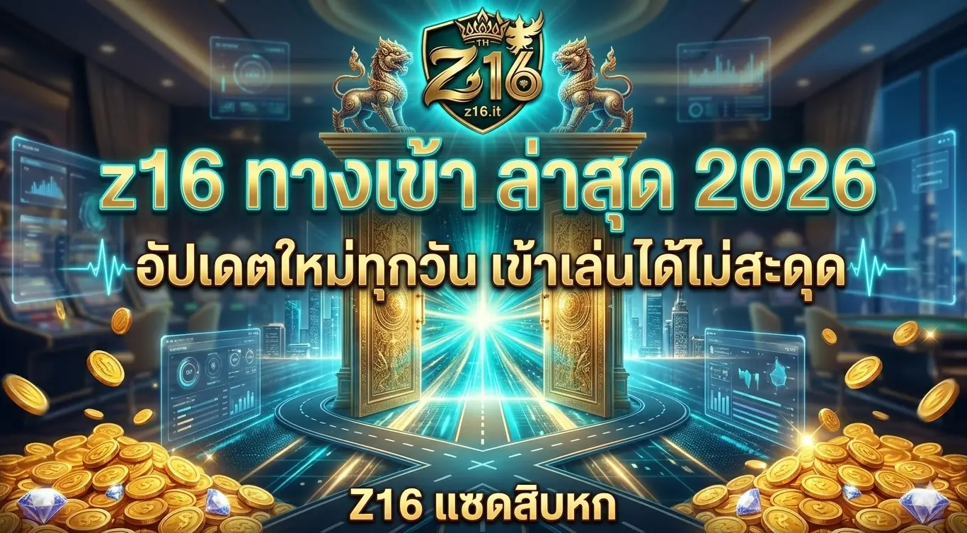 z16 ทางเข้า ล่าสุด 2026