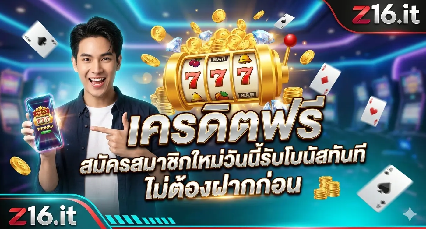 z16 เครดิตฟรี สมัครสมาชิกใหม่วันนี้รับโบนัสทันที ไม่ต้องฝากก่อน